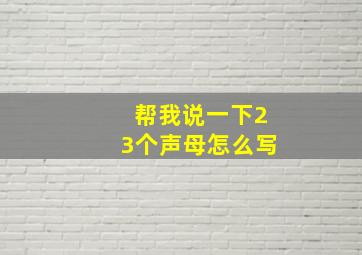 帮我说一下23个声母怎么写