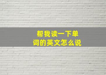 帮我读一下单词的英文怎么说