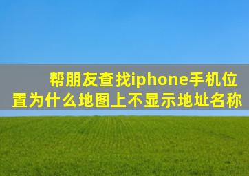 帮朋友查找iphone手机位置为什么地图上不显示地址名称