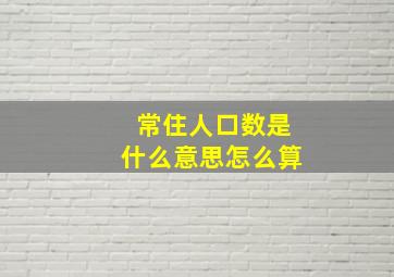 常住人口数是什么意思怎么算