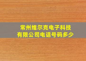 常州维尔克电子科技有限公司电话号码多少