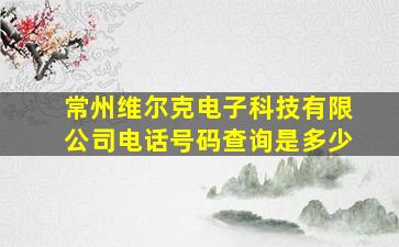 常州维尔克电子科技有限公司电话号码查询是多少