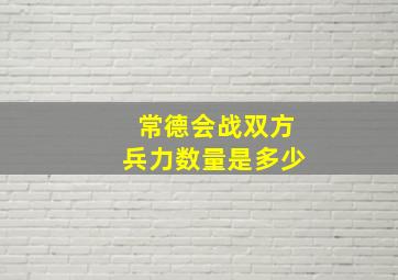 常德会战双方兵力数量是多少