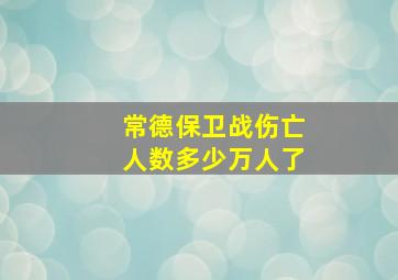 常德保卫战伤亡人数多少万人了