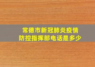 常德市新冠肺炎疫情防控指挥部电话是多少