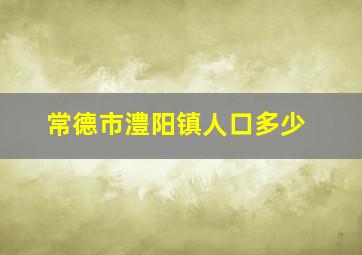 常德市澧阳镇人口多少