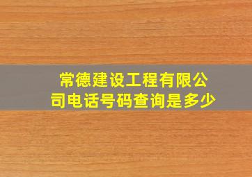 常德建设工程有限公司电话号码查询是多少