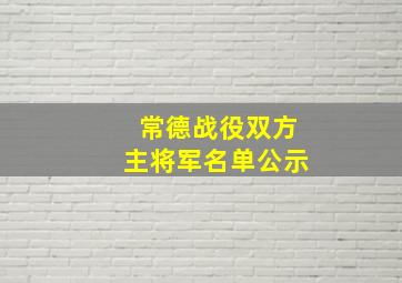 常德战役双方主将军名单公示