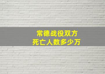 常德战役双方死亡人数多少万