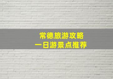 常德旅游攻略一日游景点推荐