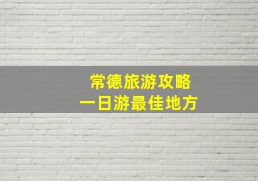 常德旅游攻略一日游最佳地方