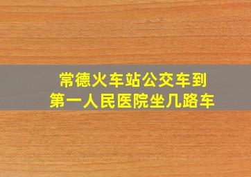 常德火车站公交车到第一人民医院坐几路车