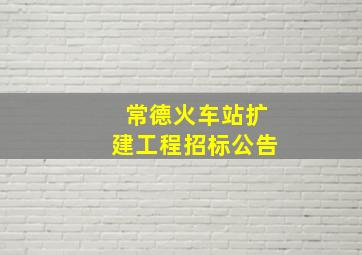 常德火车站扩建工程招标公告