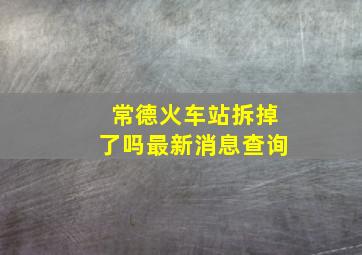 常德火车站拆掉了吗最新消息查询