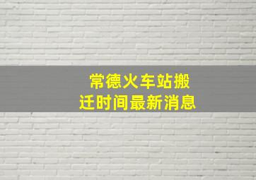 常德火车站搬迁时间最新消息