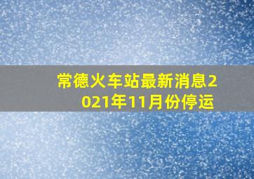 常德火车站最新消息2021年11月份停运