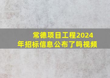 常德项目工程2024年招标信息公布了吗视频