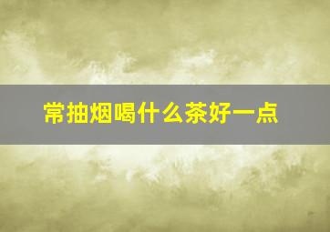 常抽烟喝什么茶好一点