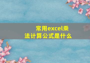 常用excel乘法计算公式是什么