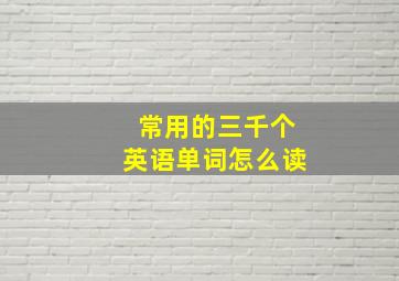 常用的三千个英语单词怎么读