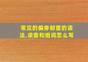 常见的偏旁部首的读法,读音和组词怎么写