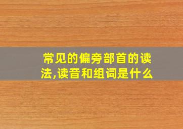 常见的偏旁部首的读法,读音和组词是什么