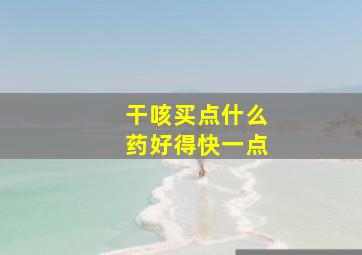 干咳买点什么药好得快一点