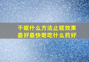 干咳什么方法止咳效果最好最快呢吃什么药好