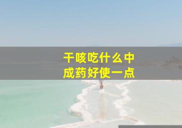 干咳吃什么中成药好使一点