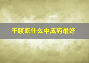 干咳吃什么中成药最好