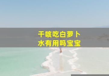 干咳吃白萝卜水有用吗宝宝