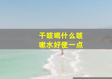 干咳喝什么咳嗽水好使一点