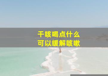 干咳喝点什么可以缓解咳嗽