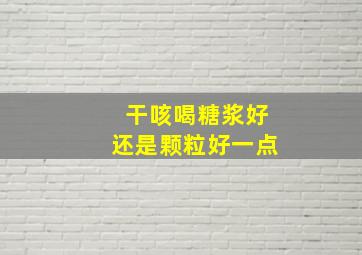 干咳喝糖浆好还是颗粒好一点