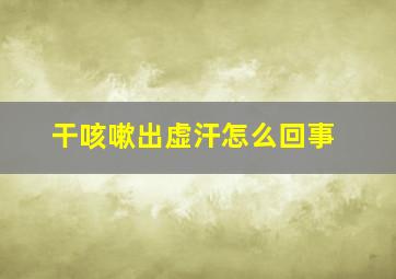 干咳嗽出虚汗怎么回事