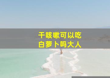 干咳嗽可以吃白萝卜吗大人