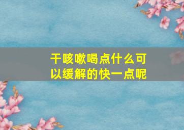 干咳嗽喝点什么可以缓解的快一点呢