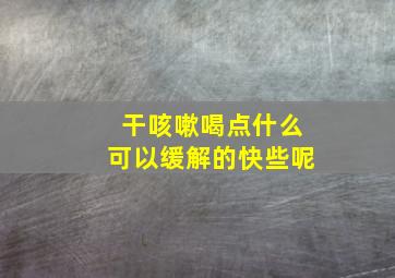 干咳嗽喝点什么可以缓解的快些呢