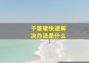 干咳嗽快速解决办法是什么