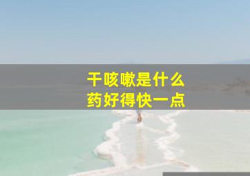 干咳嗽是什么药好得快一点