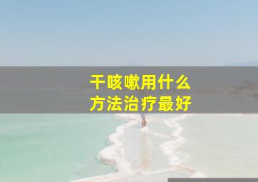 干咳嗽用什么方法治疗最好