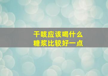 干咳应该喝什么糖浆比较好一点