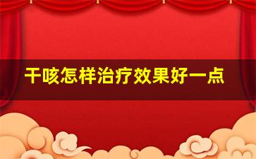 干咳怎样治疗效果好一点