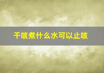 干咳煮什么水可以止咳