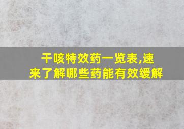 干咳特效药一览表,速来了解哪些药能有效缓解