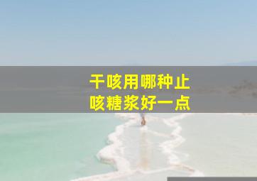 干咳用哪种止咳糖浆好一点