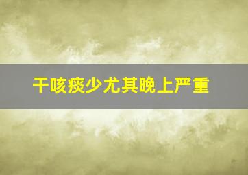 干咳痰少尤其晚上严重