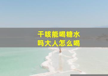 干咳能喝糖水吗大人怎么喝