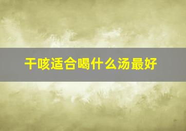 干咳适合喝什么汤最好