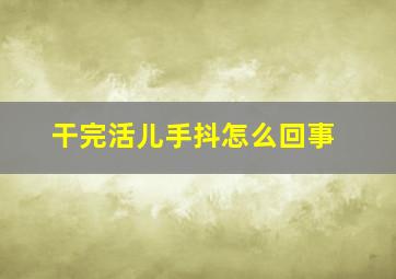 干完活儿手抖怎么回事